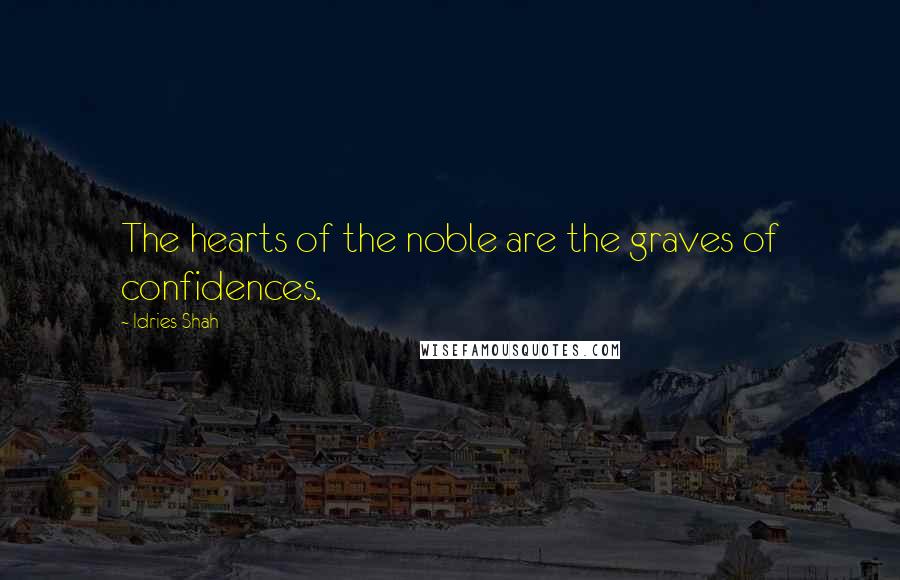 Idries Shah Quotes: The hearts of the noble are the graves of confidences.