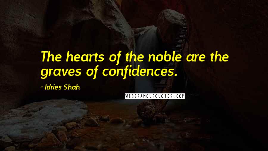 Idries Shah Quotes: The hearts of the noble are the graves of confidences.