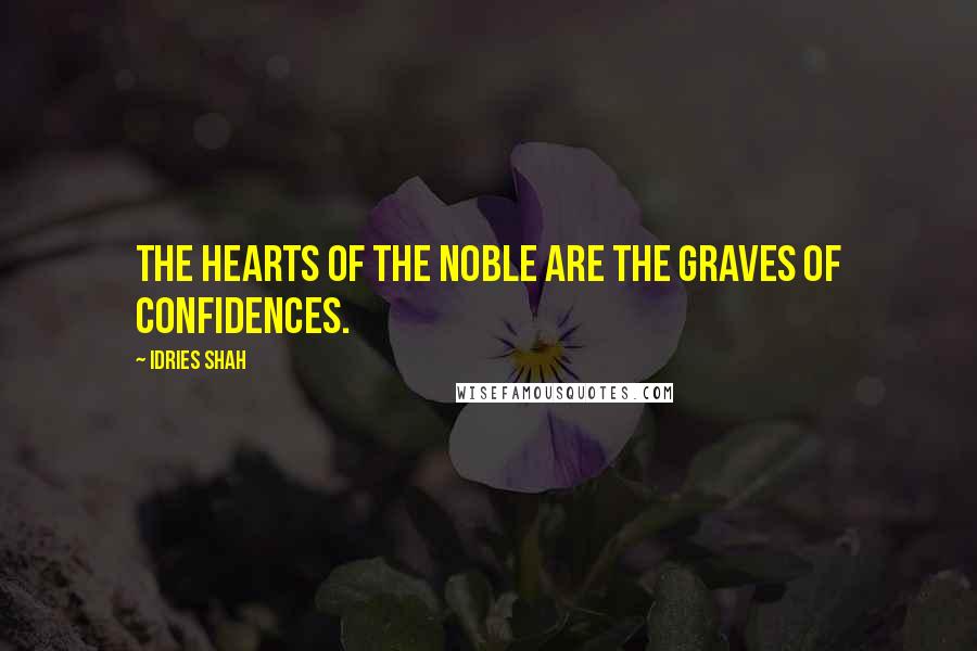 Idries Shah Quotes: The hearts of the noble are the graves of confidences.