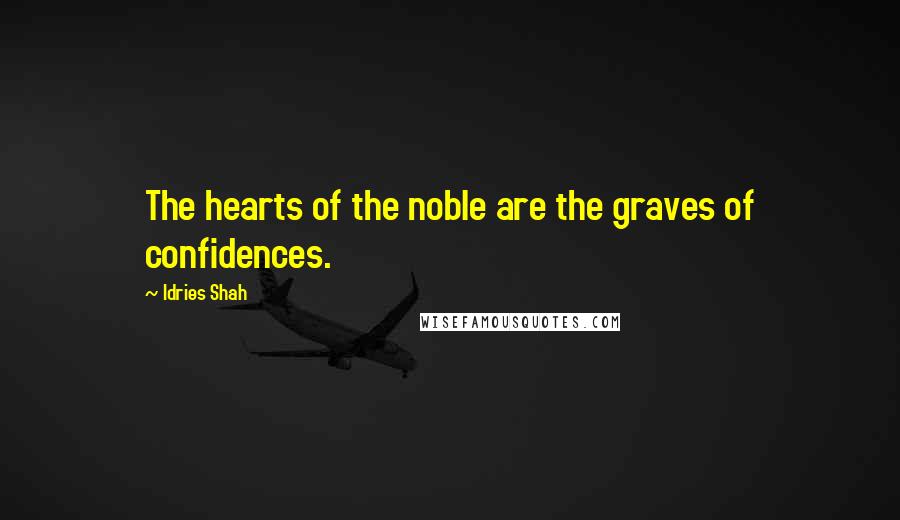 Idries Shah Quotes: The hearts of the noble are the graves of confidences.