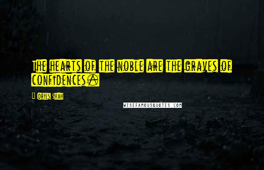Idries Shah Quotes: The hearts of the noble are the graves of confidences.