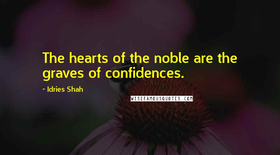 Idries Shah Quotes: The hearts of the noble are the graves of confidences.