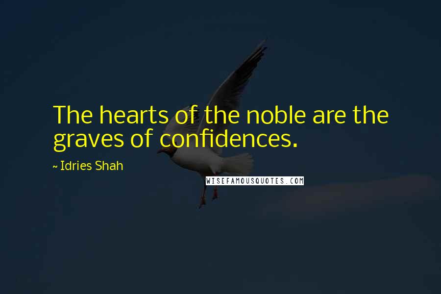 Idries Shah Quotes: The hearts of the noble are the graves of confidences.