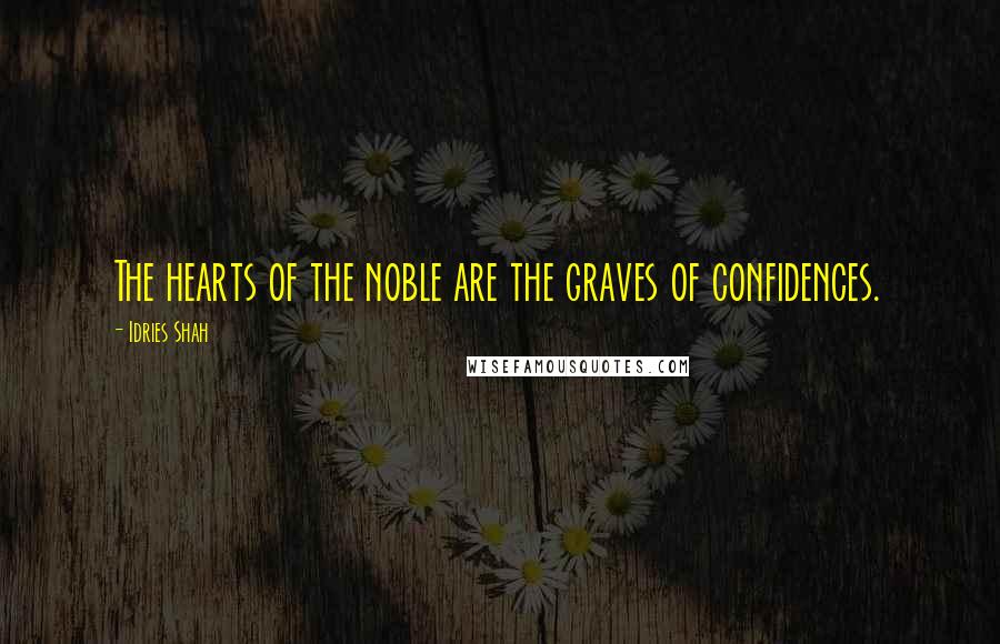 Idries Shah Quotes: The hearts of the noble are the graves of confidences.