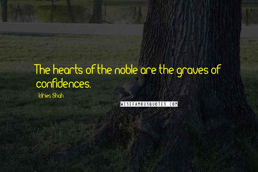 Idries Shah Quotes: The hearts of the noble are the graves of confidences.