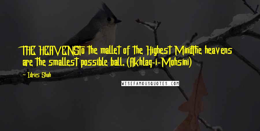 Idries Shah Quotes: THE HEAVENSTo the mallet of the Highest MindThe heavens are the smallest possible ball.(Akhlaq-i-Mohsini)