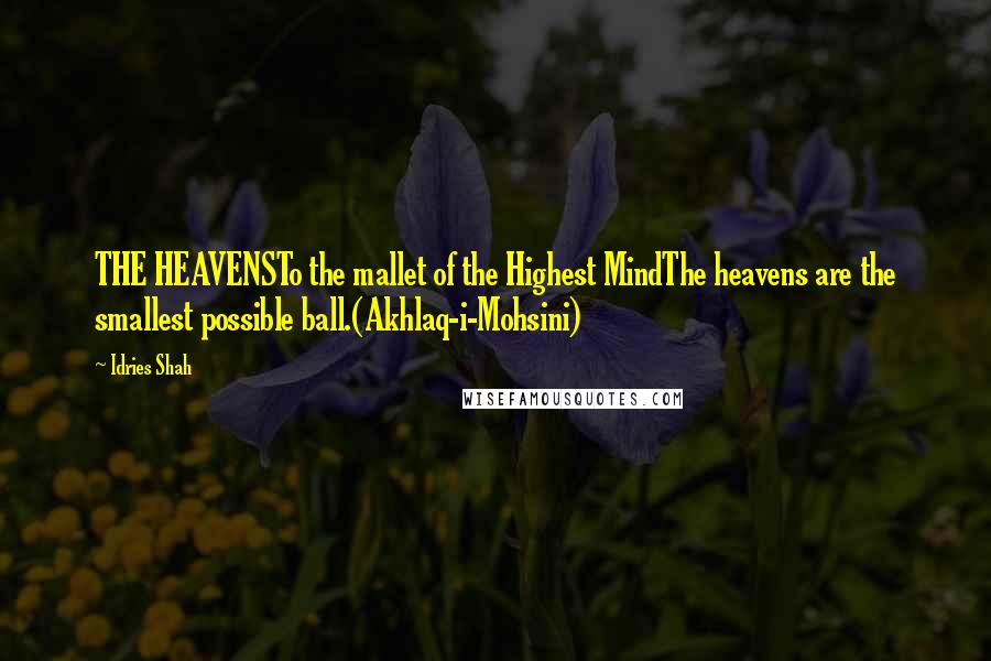 Idries Shah Quotes: THE HEAVENSTo the mallet of the Highest MindThe heavens are the smallest possible ball.(Akhlaq-i-Mohsini)