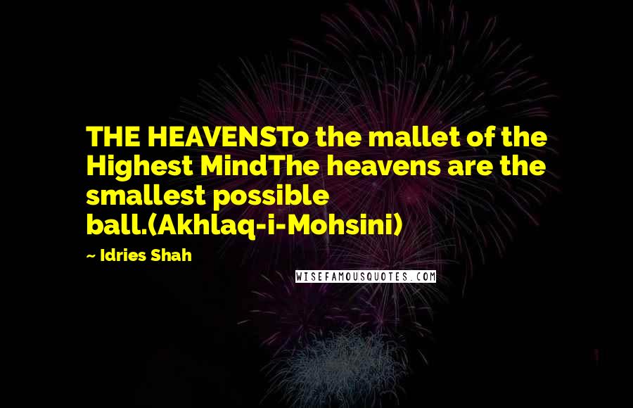 Idries Shah Quotes: THE HEAVENSTo the mallet of the Highest MindThe heavens are the smallest possible ball.(Akhlaq-i-Mohsini)