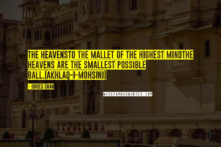 Idries Shah Quotes: THE HEAVENSTo the mallet of the Highest MindThe heavens are the smallest possible ball.(Akhlaq-i-Mohsini)