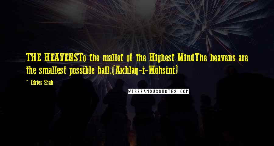 Idries Shah Quotes: THE HEAVENSTo the mallet of the Highest MindThe heavens are the smallest possible ball.(Akhlaq-i-Mohsini)