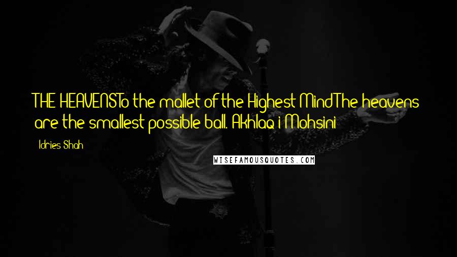 Idries Shah Quotes: THE HEAVENSTo the mallet of the Highest MindThe heavens are the smallest possible ball.(Akhlaq-i-Mohsini)