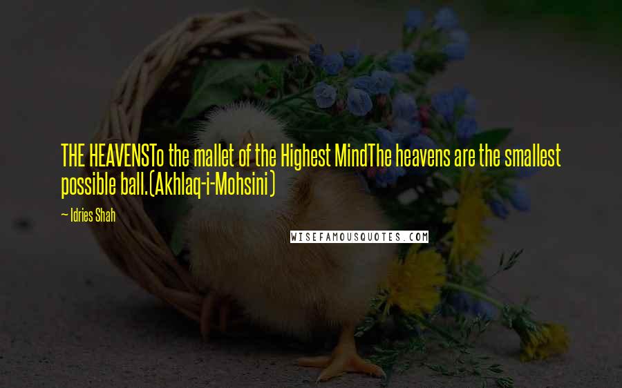 Idries Shah Quotes: THE HEAVENSTo the mallet of the Highest MindThe heavens are the smallest possible ball.(Akhlaq-i-Mohsini)