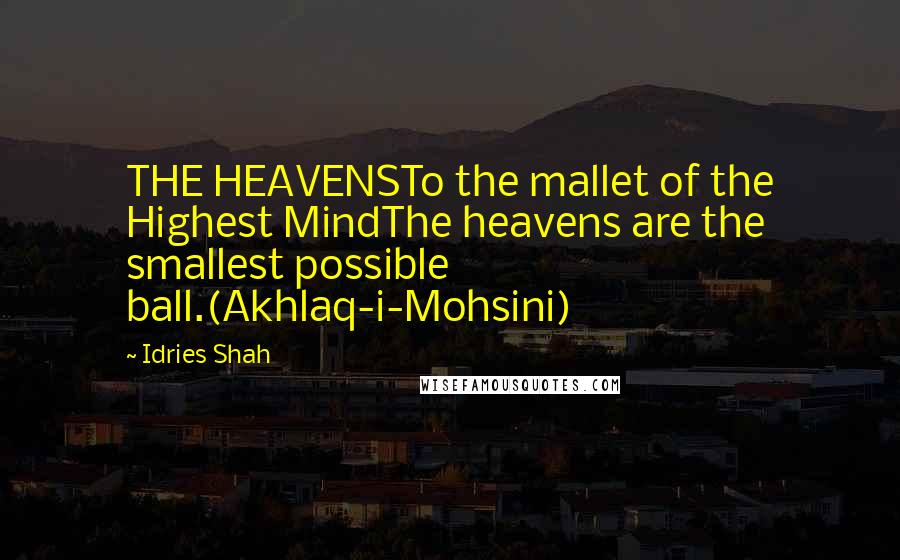 Idries Shah Quotes: THE HEAVENSTo the mallet of the Highest MindThe heavens are the smallest possible ball.(Akhlaq-i-Mohsini)