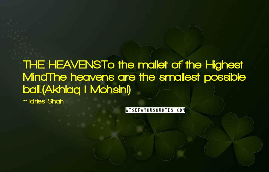 Idries Shah Quotes: THE HEAVENSTo the mallet of the Highest MindThe heavens are the smallest possible ball.(Akhlaq-i-Mohsini)