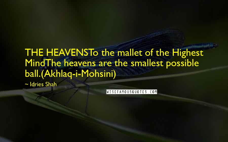 Idries Shah Quotes: THE HEAVENSTo the mallet of the Highest MindThe heavens are the smallest possible ball.(Akhlaq-i-Mohsini)