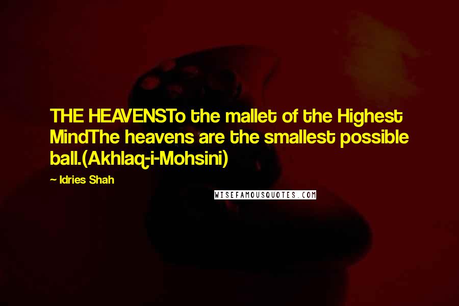 Idries Shah Quotes: THE HEAVENSTo the mallet of the Highest MindThe heavens are the smallest possible ball.(Akhlaq-i-Mohsini)
