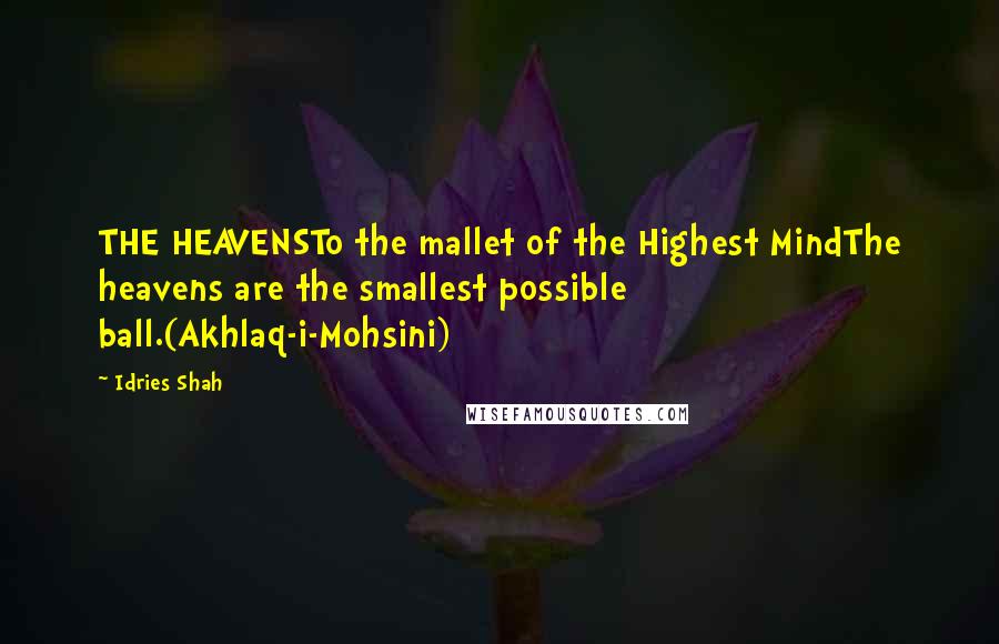 Idries Shah Quotes: THE HEAVENSTo the mallet of the Highest MindThe heavens are the smallest possible ball.(Akhlaq-i-Mohsini)