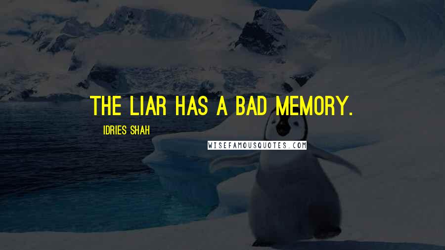 Idries Shah Quotes: The liar has a bad memory.