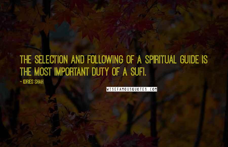 Idries Shah Quotes: The selection and following of a spiritual guide is the most important duty of a Sufi.