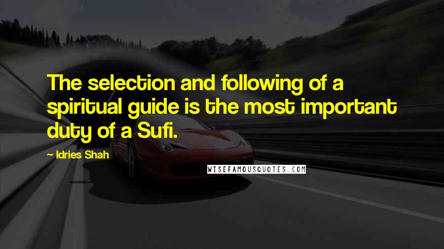 Idries Shah Quotes: The selection and following of a spiritual guide is the most important duty of a Sufi.