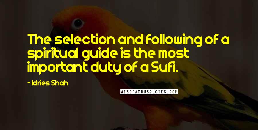 Idries Shah Quotes: The selection and following of a spiritual guide is the most important duty of a Sufi.