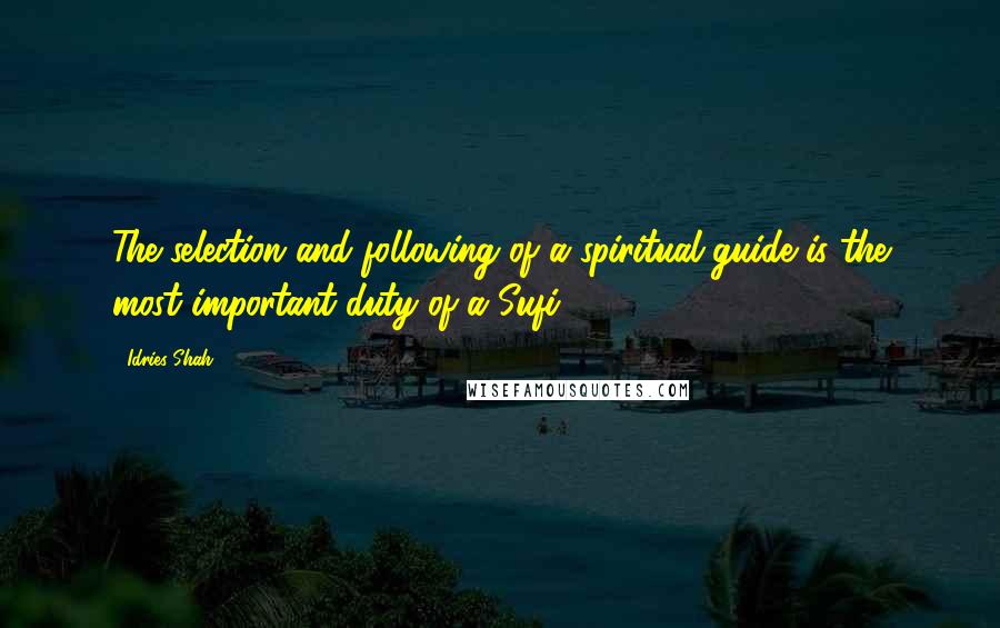 Idries Shah Quotes: The selection and following of a spiritual guide is the most important duty of a Sufi.