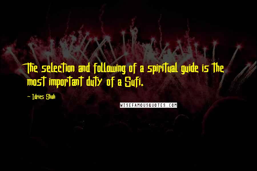 Idries Shah Quotes: The selection and following of a spiritual guide is the most important duty of a Sufi.