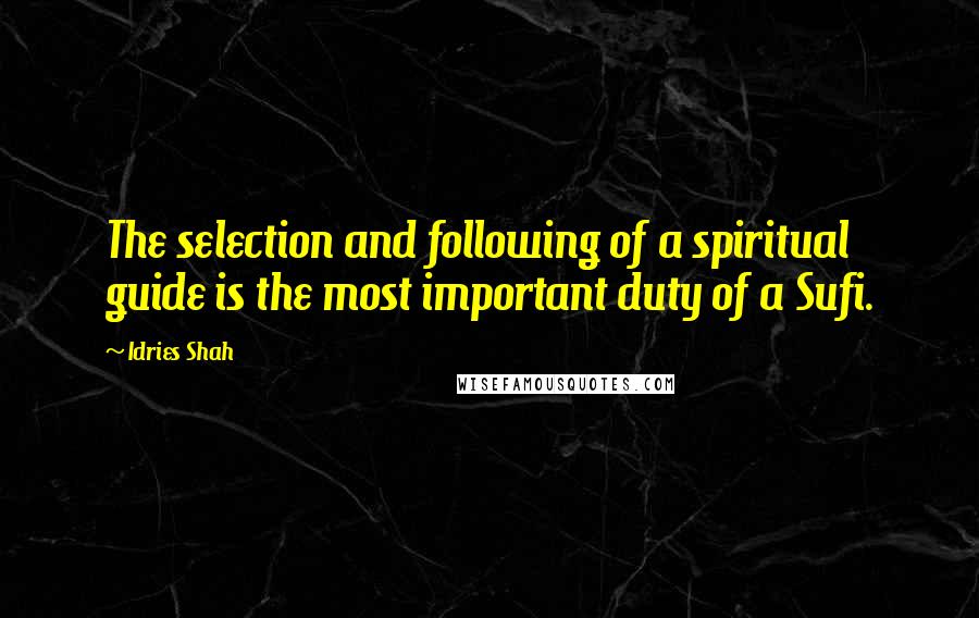 Idries Shah Quotes: The selection and following of a spiritual guide is the most important duty of a Sufi.