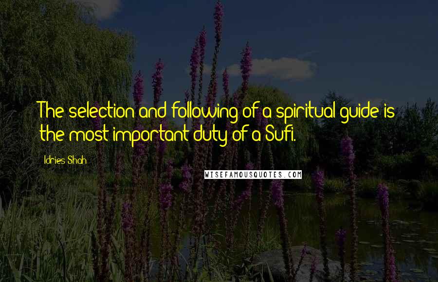 Idries Shah Quotes: The selection and following of a spiritual guide is the most important duty of a Sufi.