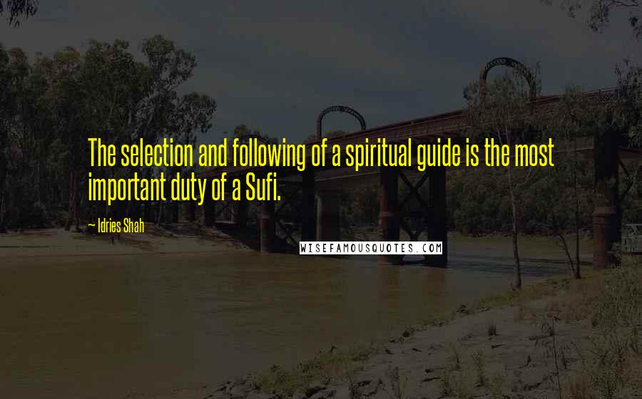 Idries Shah Quotes: The selection and following of a spiritual guide is the most important duty of a Sufi.