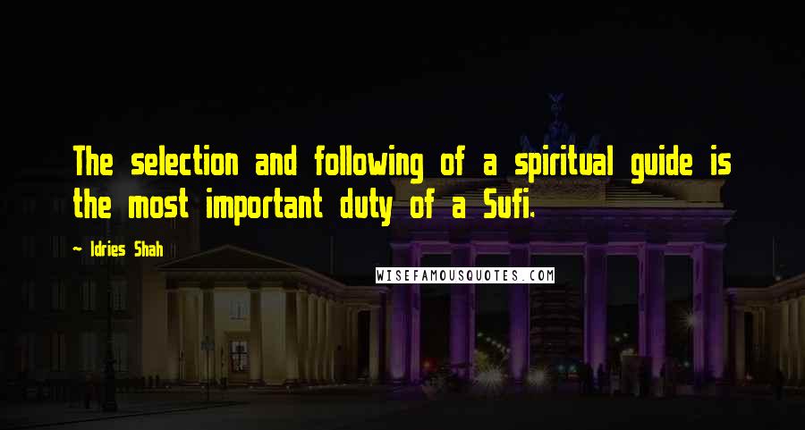 Idries Shah Quotes: The selection and following of a spiritual guide is the most important duty of a Sufi.