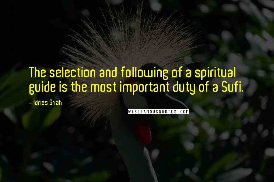 Idries Shah Quotes: The selection and following of a spiritual guide is the most important duty of a Sufi.