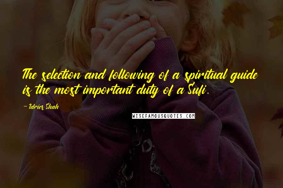 Idries Shah Quotes: The selection and following of a spiritual guide is the most important duty of a Sufi.