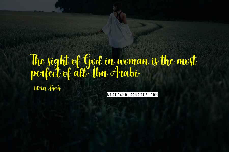 Idries Shah Quotes: The sight of God in woman is the most perfect of all. Ibn Arabi.