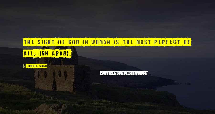 Idries Shah Quotes: The sight of God in woman is the most perfect of all. Ibn Arabi.