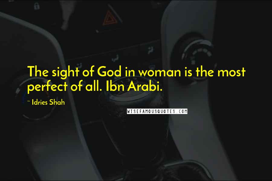 Idries Shah Quotes: The sight of God in woman is the most perfect of all. Ibn Arabi.