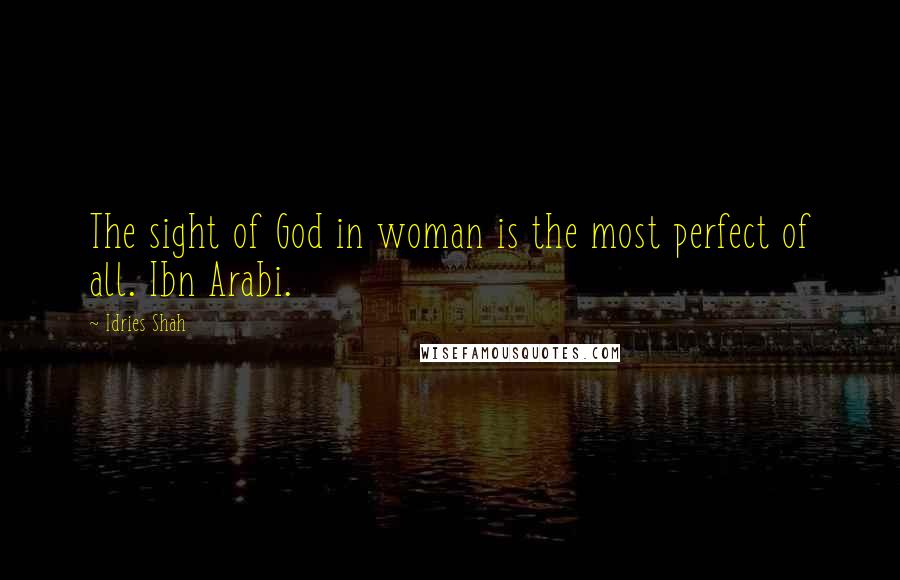 Idries Shah Quotes: The sight of God in woman is the most perfect of all. Ibn Arabi.