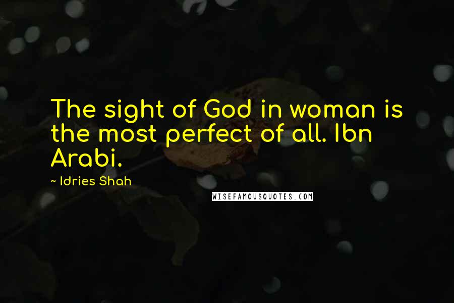 Idries Shah Quotes: The sight of God in woman is the most perfect of all. Ibn Arabi.
