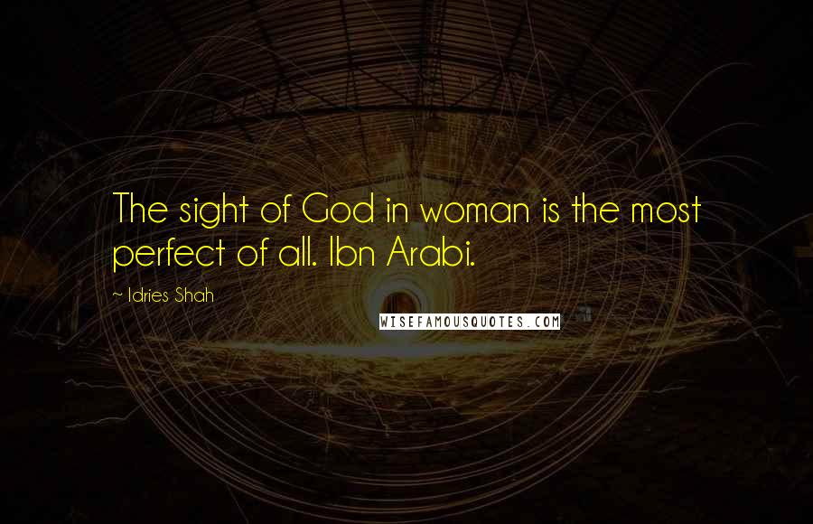 Idries Shah Quotes: The sight of God in woman is the most perfect of all. Ibn Arabi.