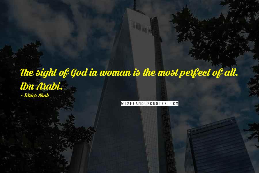 Idries Shah Quotes: The sight of God in woman is the most perfect of all. Ibn Arabi.