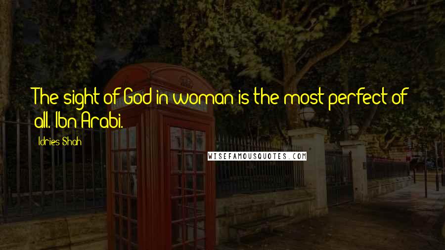 Idries Shah Quotes: The sight of God in woman is the most perfect of all. Ibn Arabi.