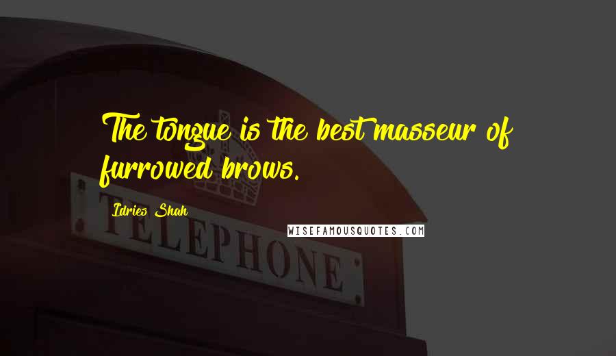 Idries Shah Quotes: The tongue is the best masseur of furrowed brows.
