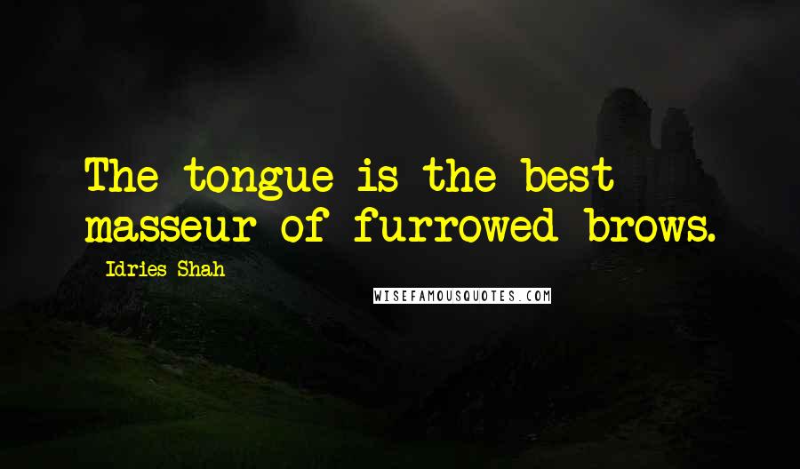 Idries Shah Quotes: The tongue is the best masseur of furrowed brows.