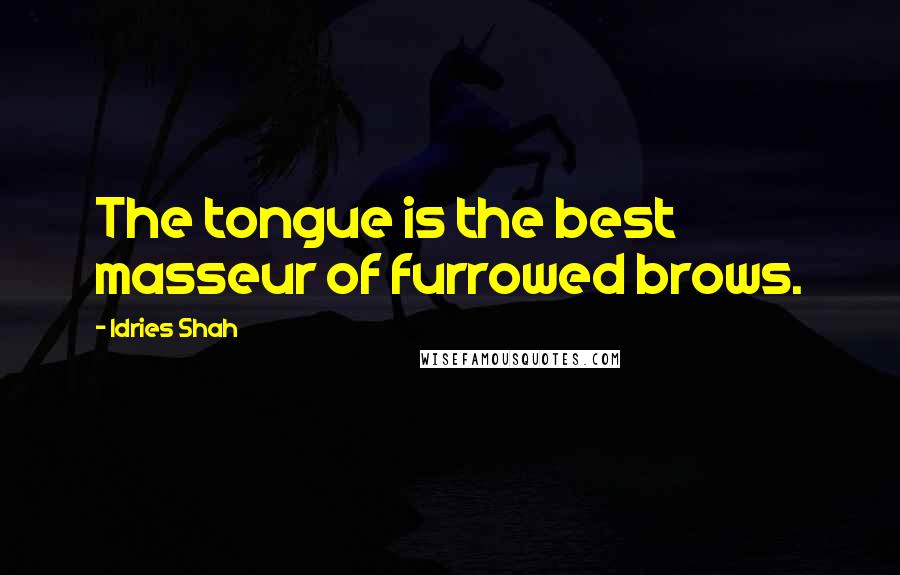 Idries Shah Quotes: The tongue is the best masseur of furrowed brows.