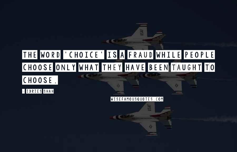 Idries Shah Quotes: The word 'choice' is a fraud while people choose only what they have been taught to choose.