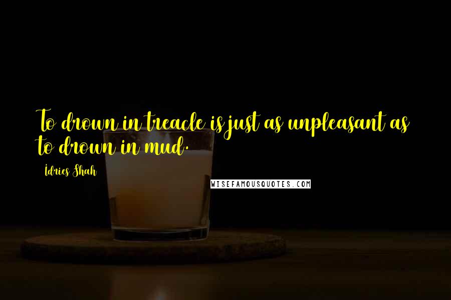 Idries Shah Quotes: To drown in treacle is just as unpleasant as to drown in mud.