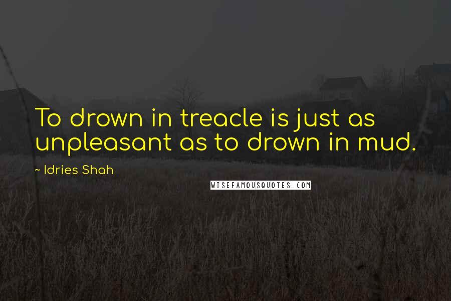 Idries Shah Quotes: To drown in treacle is just as unpleasant as to drown in mud.