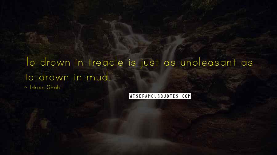 Idries Shah Quotes: To drown in treacle is just as unpleasant as to drown in mud.