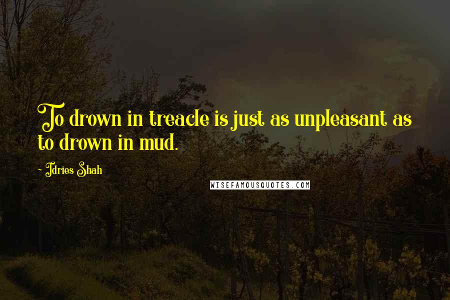 Idries Shah Quotes: To drown in treacle is just as unpleasant as to drown in mud.