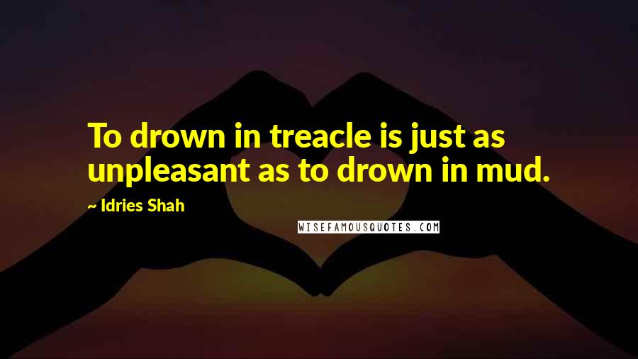 Idries Shah Quotes: To drown in treacle is just as unpleasant as to drown in mud.